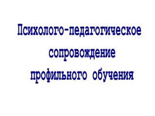 Психолого-педагогическое сопровождение профильного обучения