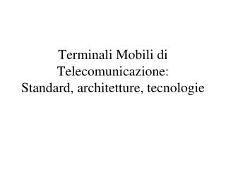 Terminali Mobili di Telecomunicazione: Standard, architetture, tecnologie