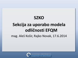 SZKO Sekcija za uporabo modela odličnosti EFQM mag. Aleš Košir, Rajko Novak, 17.6.2014