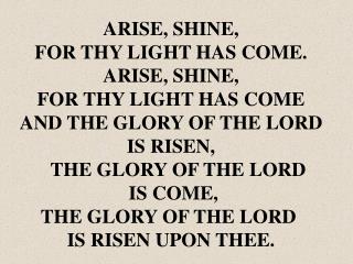 ARISE, SHINE, FOR THY LIGHT HAS COME. ARISE, SHINE, FOR THY LIGHT HAS COME