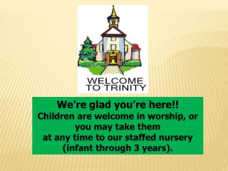 We’re glad you’re here!! Children are welcome in worship, or you may take them