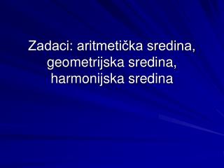 Zadaci: aritmetička sredina, geometrijska sredina, harmonijska sredina