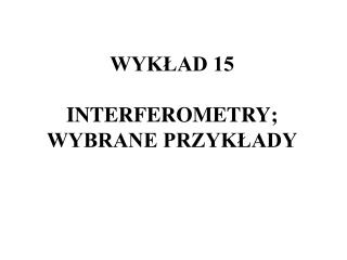 WYKŁAD 15 INTERFEROMETRY; WYBRANE PRZYKŁADY