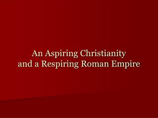 An Aspiring Christianity and a Respiring Roman Empire
