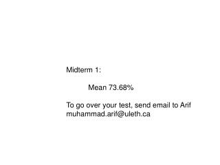 Midterm 1: 	Mean 73.68% To go over your test, send email to Arif muhammad.arif@uleth
