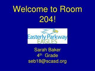 Welcome to Room 204! Sarah Baker 4 th Grade seb18@scasd