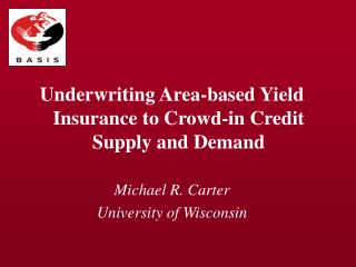 Underwriting Area-based Yield Insurance to Crowd-in Credit Supply and Demand Michael R. Carter