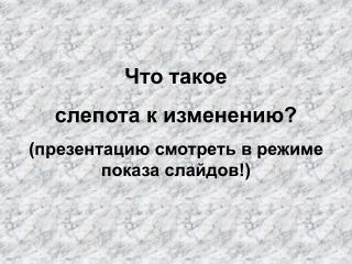 Что такое слепота к изменению? (презентацию смотреть в режиме показа слайдов!)