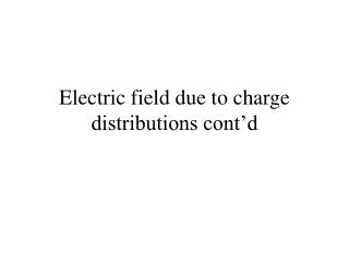 Electric field due to charge distributions cont’d