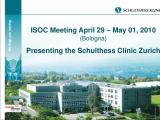 ISOC Meeting April 29 – May 01, 2010 (Bologna) Presenting the Schulthess Clinic Zurich