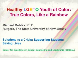 Healthy L G B T Q Youth of Color: True Colors, Like a Rainbow Michael Mobley, Ph.D.