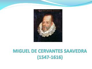 MIGUEL DE CERVANTES SAAVEDRA (1547-1616)