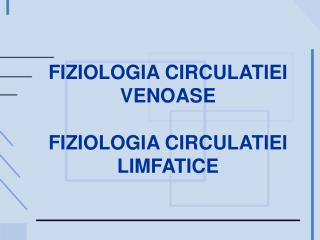 FIZIOLOGIA CIRCULATIEI VENOASE FIZIOLOGIA CIRCULATIEI LIMFATICE