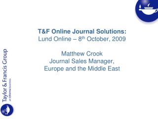 T&amp;F Online Journal Solutions: Lund Online – 8 th October, 2009 Matthew Crook