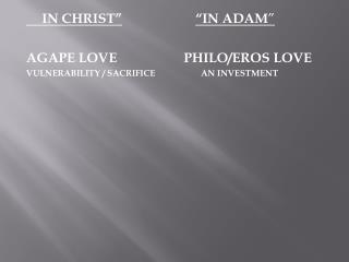 IN CHRIST” “IN ADAM ” AGAPE LOVE		 PHILO/EROS LOVE
