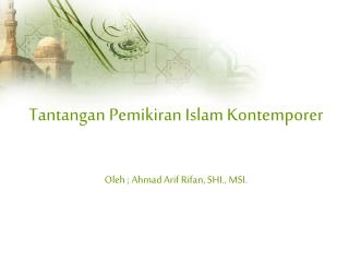 Tantangan Pemikiran Islam Kontemporer Oleh ; Ahmad Arif Rifan, SHI., MSI.