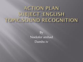 ACTION PLAN SUBJECT :ENGLISH TOPIC:SOUND RECOGNITION