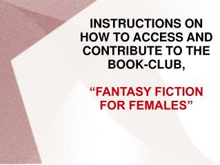 INSTRUCTIONS ON HOW TO ACCESS AND CONTRIBUTE TO THE BOOK-CLUB, “FANTASY FICTION FOR FEMALES”