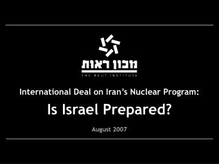 International Deal on Iran’s Nuclear Program: Is Israel Prepared? August 2007