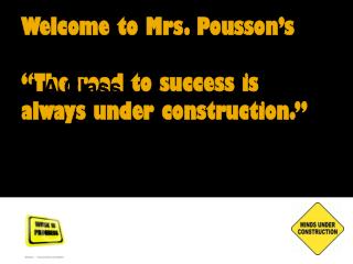 Welcome to Mrs. Pousson’s “The road to success is always under construction.”