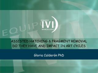 ASSISTED HATCHING &amp; FRAGMENT REMOVAL DO THEY HAVE AND IMPACT IN ART CYCLES Gloria Calderón PhD