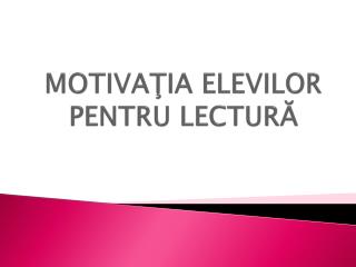 MOTIVA ŢIA ELEVILOR PENTRU LECTURĂ