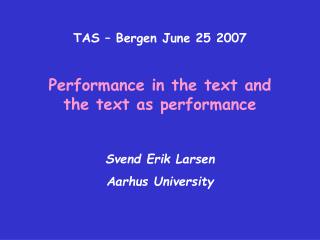 TAS – Bergen June 25 2007 Performance in the text and the text as performance