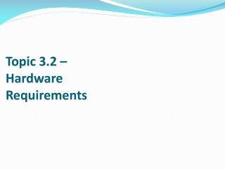 Topic 3.2 – Hardware Requirements
