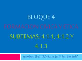 BLOQUE 4 FORMACION CIVICA Y ETICA SUBTEMAS: 4.1.1, 4.1.2 Y 4.1.3