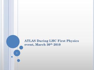 ATLAS During LHC First Physics event, March 30 th 2010