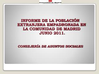 INFORME DE LA POBLACIÓN EXTRANJERA EMPADRONADA EN LA COMUNIDAD DE MADRID JUNIO 2011.