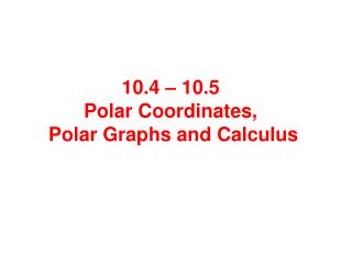 10.4 – 10.5 Polar Coordinates, Polar Graphs and Calculus