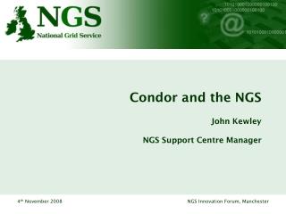 Condor and the NGS John Kewley NGS Support Centre Manager