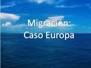 Migraci ón: Caso Europa
