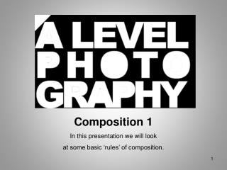 Composition 1 In this presentation we will look at some basic ‘rules’ of composition.