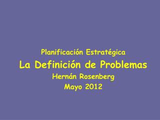 Planificación Estratégica La Definici ón de Problemas Hernán Rosenberg Mayo 2012