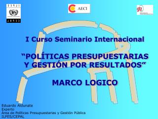 I Curso Seminario Internacional “POLÍTICAS PRESUPUESTARIAS Y GESTIÓN POR RESULTADOS” MARCO LOGICO