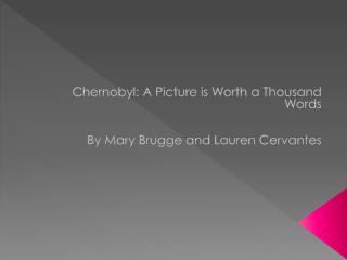 Chernobyl: A Picture is Worth a Thousand Words By Mary Brugge and Lauren Cervantes