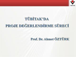 TÜBİTAK’DA PROJE DEĞERLENDİRME SÜRECİ Prof. Dr. Ahmet ÖZTÜRK