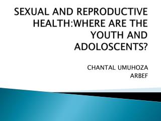 SEXUAL AND REPRODUCTIVE HEALTH:WHERE ARE THE YOUTH AND ADOLOSCENTS?