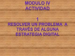 Modulo iv ACTIVIDAD 1 RESOLVER UN PROBLEMA A TRAVÉS DE ALGUNA ESTRATEGIA DIGITAL