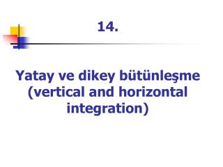 14. Yatay ve dikey bütünleşme (vertical and horizontal integration)