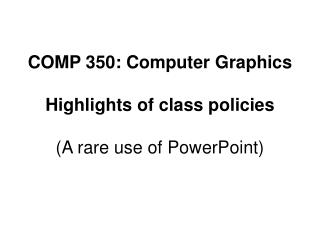 COMP 350: Computer Graphics Highlights of class policies (A rare use of PowerPoint)