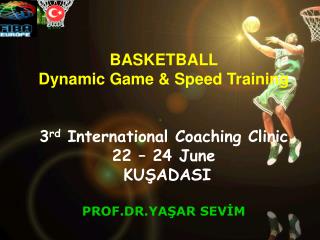 BASKETBALL Dynamic Game &amp; Speed Training 3 rd International Coaching Clinic 22 – 24 June