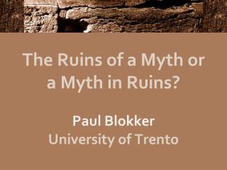 The Ruins of a Myth or a Myth in Ruins? Paul Blokker University of Trento