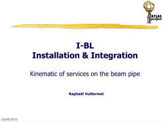 I-BL Installation &amp; Integration Kinematic of services on the beam pipe Rapha ë l Vuillermet