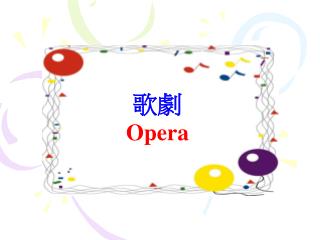歌劇（意大利語： opera) 是一門西方舞台表演藝術，簡單而言就是主要或完全以歌唱和音樂來交代和表達劇情的戲劇，也即是唱出來而不是說出來的戲劇。