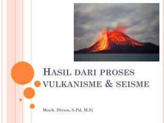 Hasil dari proses vulkanisme &amp; seisme