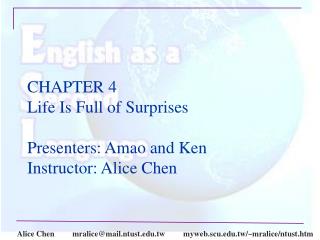 CHAPTER 4 Life Is Full of Surprises Presenters: Amao and Ken Instructor: Alice Chen