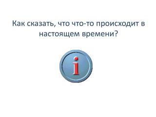 Как сказать, что что-то происходит в настоящем времени?